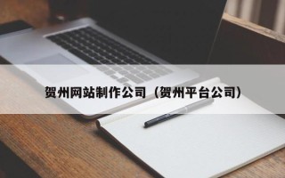 大理贺州网站制作公司（贺州平台公司）